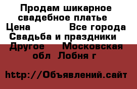 Продам шикарное свадебное платье › Цена ­ 7 000 - Все города Свадьба и праздники » Другое   . Московская обл.,Лобня г.